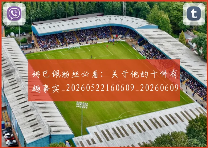 姆巴佩粉丝必看：关于他的十件有趣事实_20260522160609_20260609132828