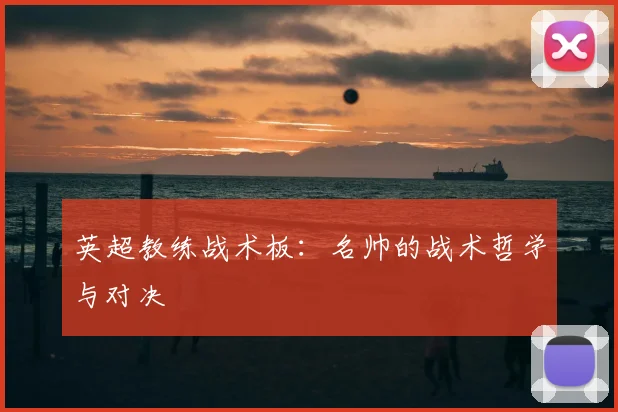 英超教练战术板:名帅的战术哲学与对决