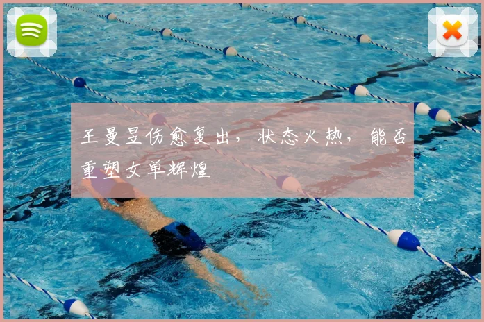 王曼昱伤愈复出，状态火热，能否重塑女单辉煌