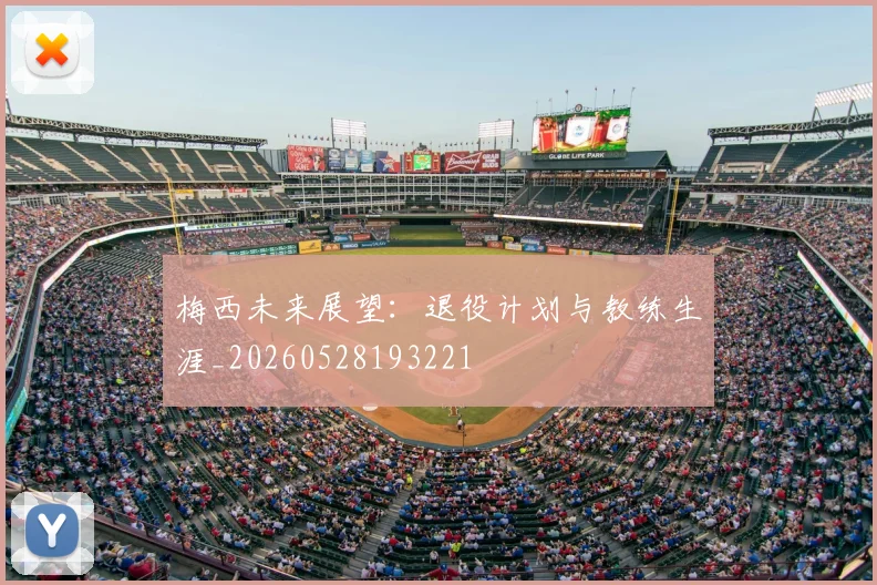梅西未来展望:退役计划与教练生涯_20260528193221