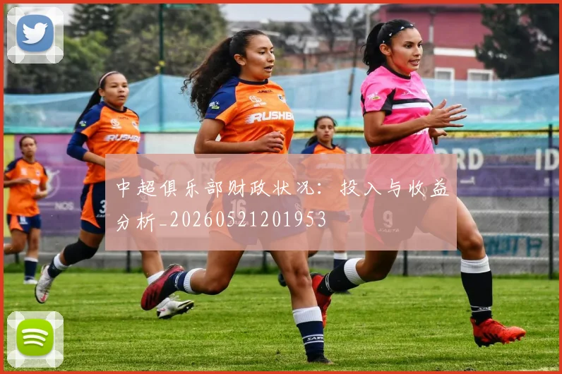 中超俱乐部财政状况:投入与收益分析_20260521201953