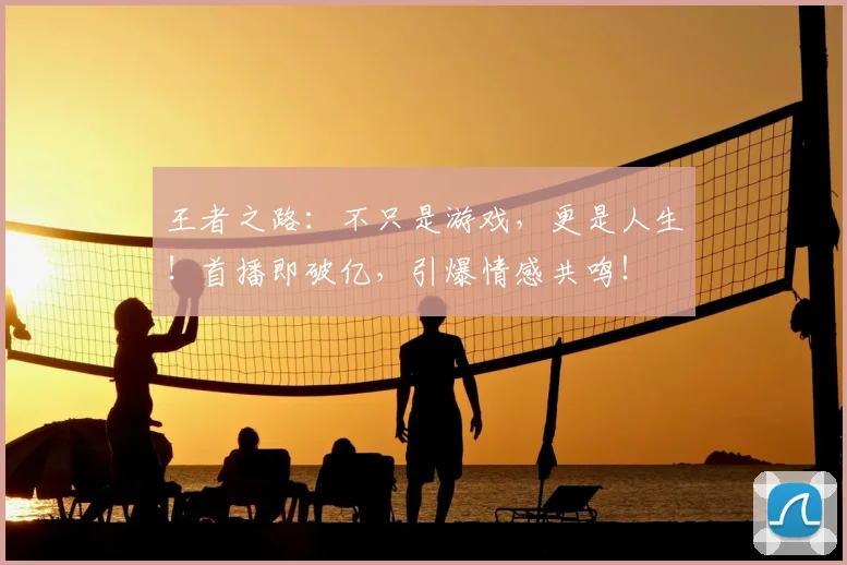 王者之路：不只是游戏，更是人生！首播即破亿，引爆情感共鸣！