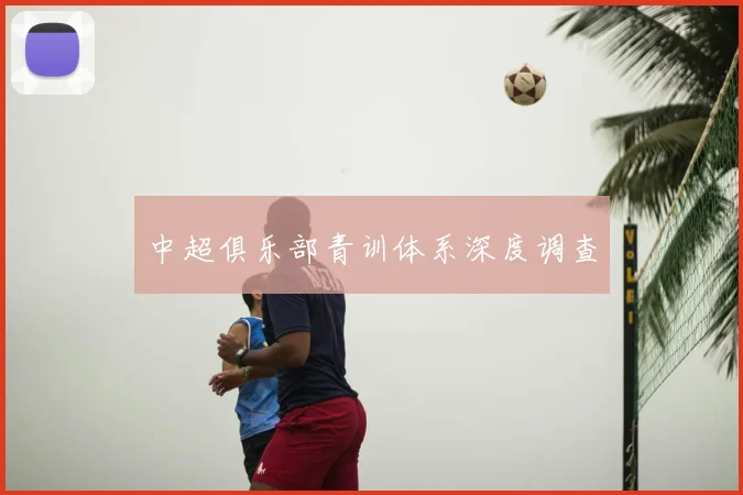 中超俱乐部青训体系深度调查