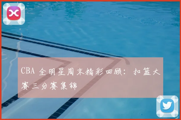 CBA 全明星周末精彩回顾：扣篮大赛三分赛集锦