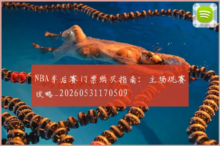 NBA季后赛门票购买指南：主场观赛攻略_20260531170509