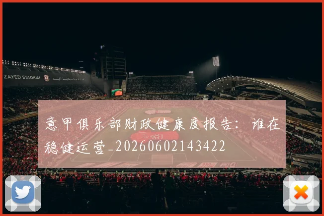 意甲俱乐部财政健康度报告：谁在稳健运营_20260602143422