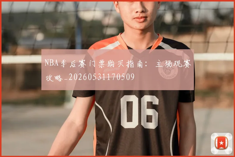 NBA季后赛门票购买指南：主场观赛攻略_20260531170509