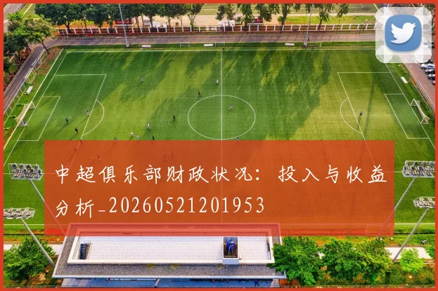 中超俱乐部财政状况:投入与收益分析_20260521201953