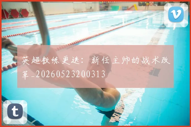 英超教练更迭：新任主帅的战术改革_20260523200313