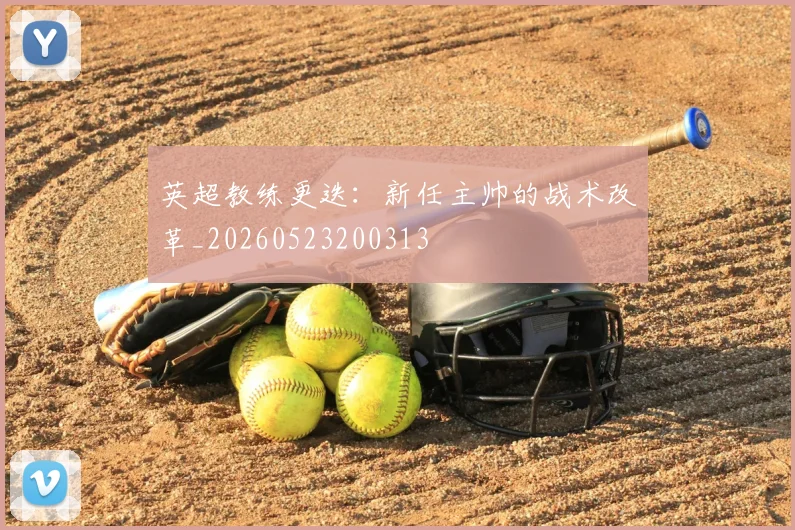 英超教练更迭：新任主帅的战术改革_20260523200313