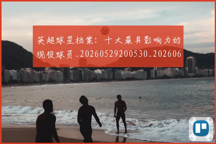 英超球星档案：十大最具影响力的现役球员_20260529200530_20260610170048