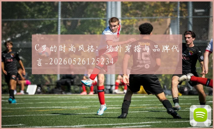 C罗的时尚风格：场外穿搭与品牌代言_20260526125234