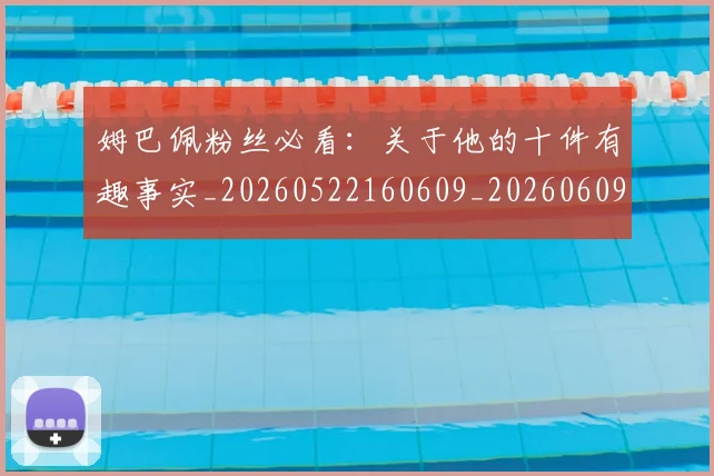 姆巴佩粉丝必看：关于他的十件有趣事实_20260522160609_20260609132828