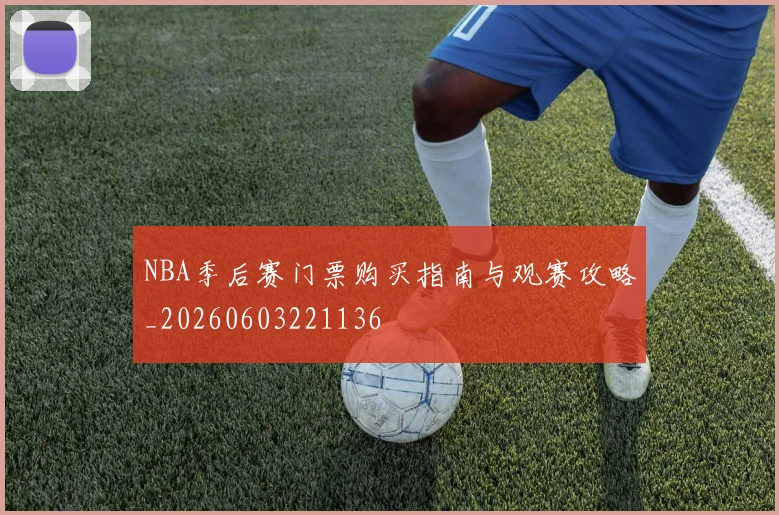 NBA季后赛门票购买指南与观赛攻略_20260603221136